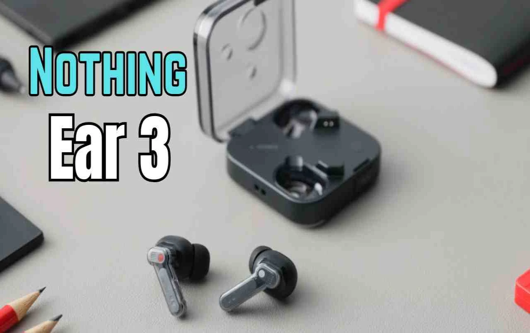 Nothing Ear 3 TWS Earbuds Launched Globally: Features 45dB ANC, Super Mic, and Up to 38-Hour Battery