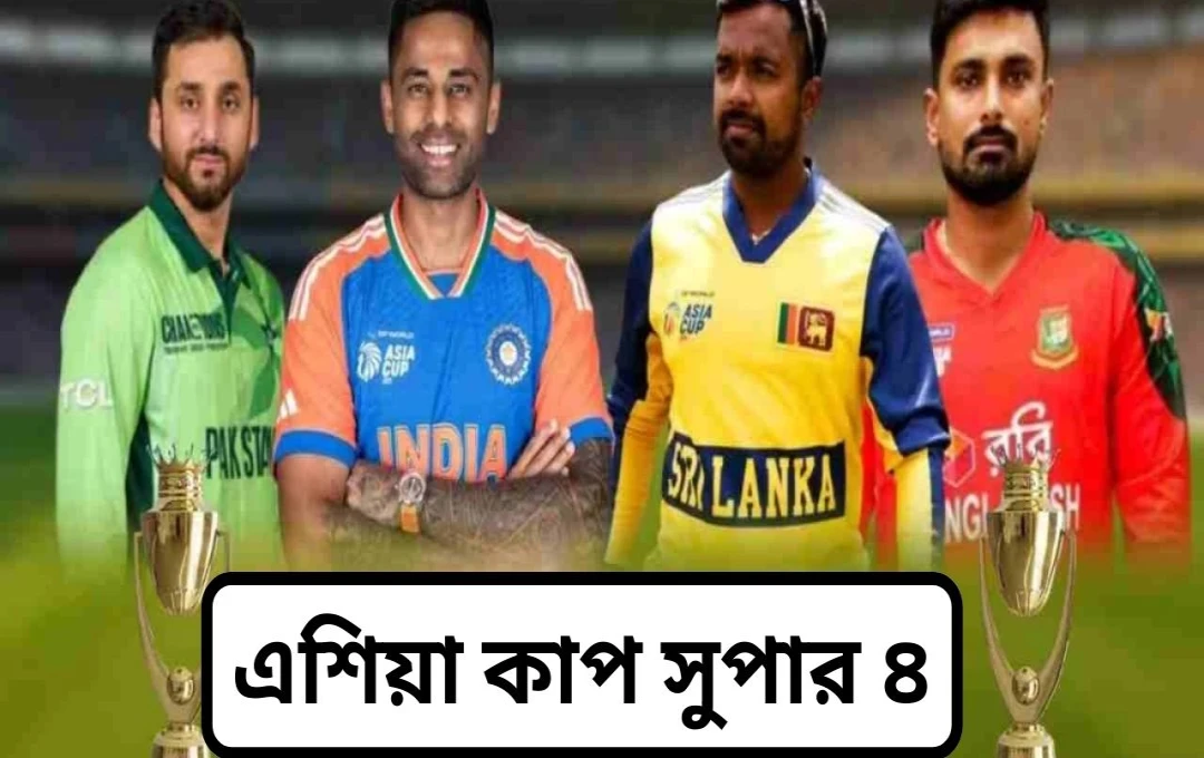 এশিয়া কাপ 2025: সুপার-4 পর্ব শুরু, ভারত-পাকিস্তান ম্যাচ সহ পূর্ণাঙ্গ সূচি ও বিশ্লেষণ
