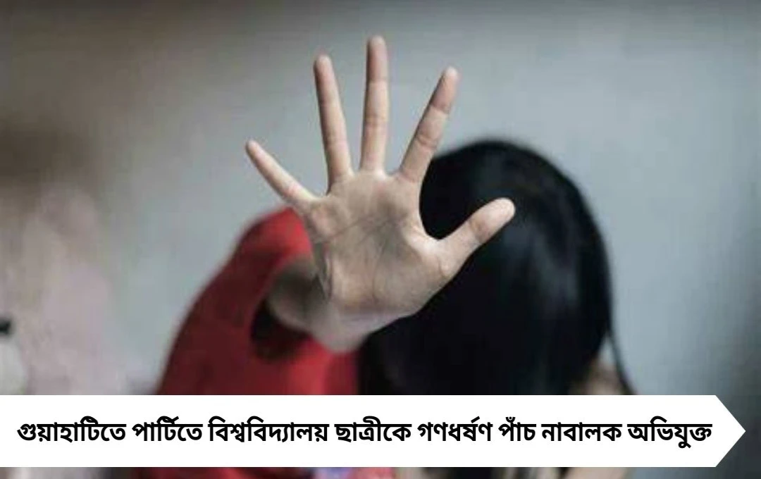 গুয়াহাটিতে চাঞ্চল্য, পার্টিতে যোগ দিতে গিয়ে বিশ্ববিদ্যালয় ছাত্রী গণধর্ষণের শিকার! অভিযুক্ত পাঁচজনই নাবালক