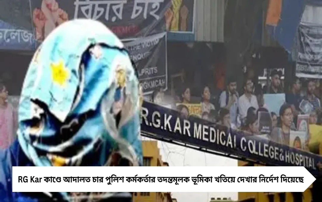 RG Kar কাণ্ডে চার পুলিশ কর্মকর্তার ভূমিকা নিয়ে আদালতের নির্দেশ
