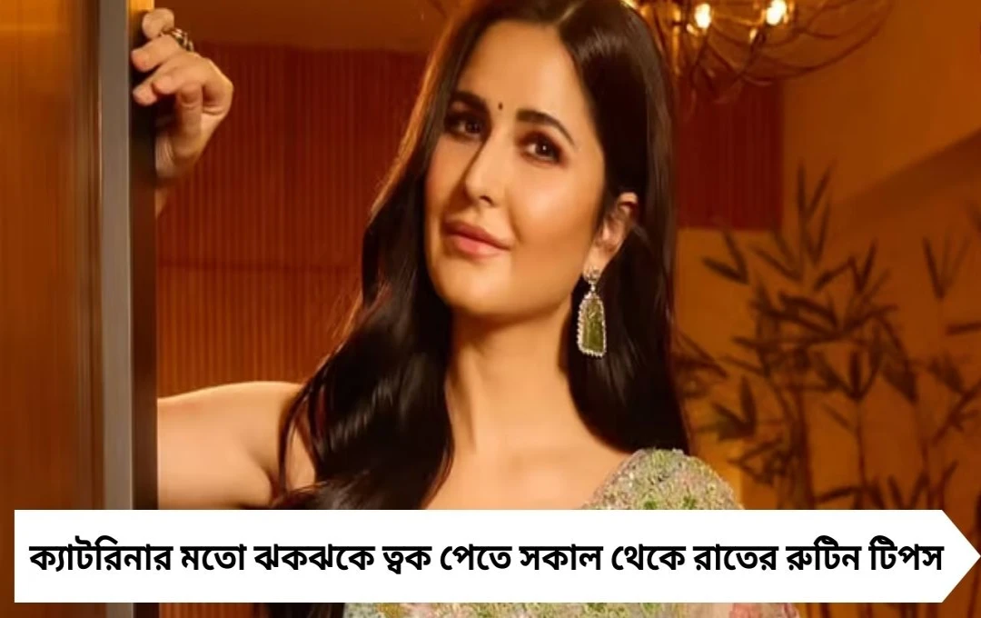ক্যাটরিনার মতো ঝকঝকে ত্বক পেতে রোজকার রুটিনে যা করবেন