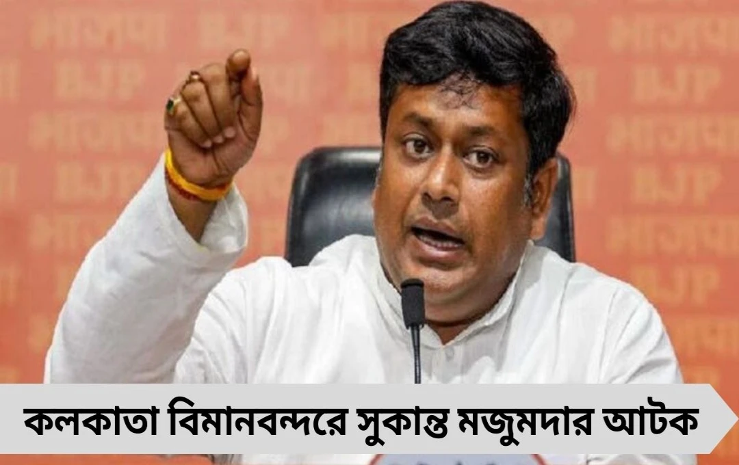 কলকাতা বিমানবন্দরে সুকান্ত আটক: লোকসভার সচিবালয় জিজ্ঞাসা করল কারণ