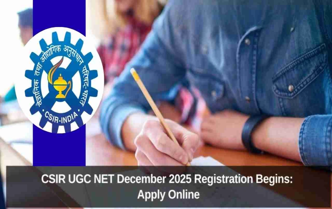 CSIR UGC NET December 2025 Registration Begins: Apply by October 25, Exam on Dec 18