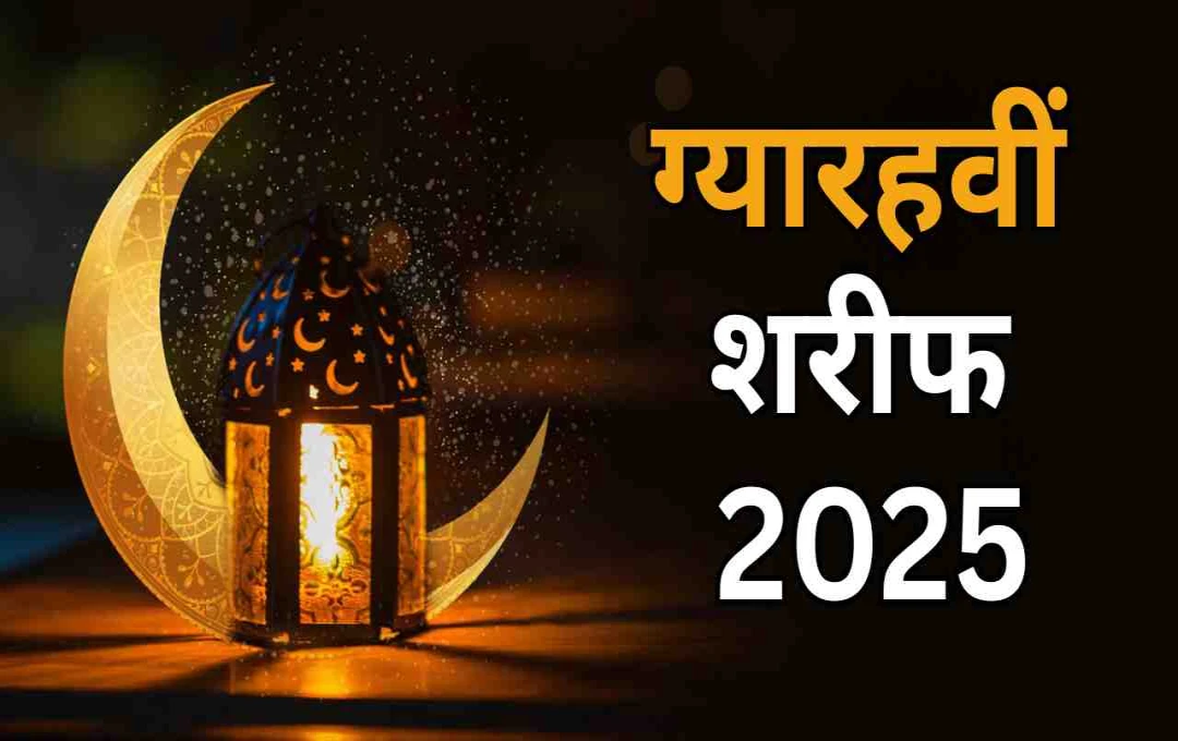 ग्यारहवीं शरीफ 2025: जानिए हजरत अब्दुल कादिर जिलानी की पुण्यतिथि का महत्व और मनाने का तरीका