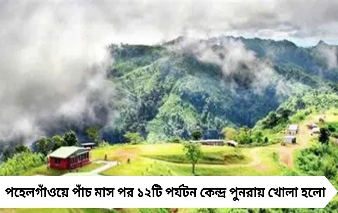 পহেলগাঁও হামলার ৫ মাস পর খুলল ১২টি পর্যটন কেন্দ্র, পর্যটকরা ফিরবেন স্বাভাবিকভাবে
