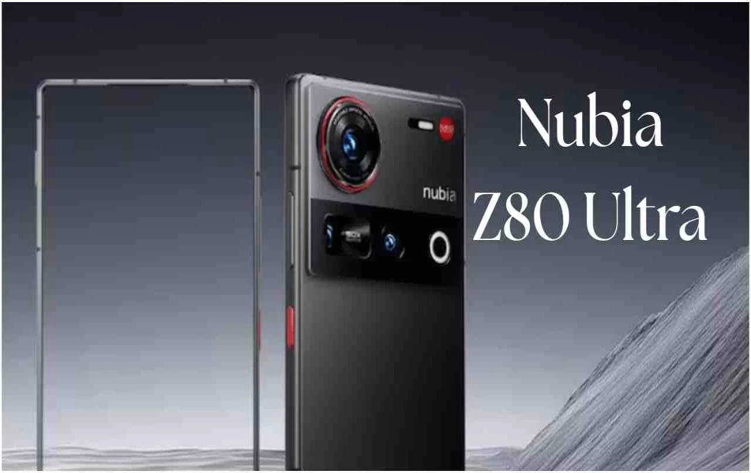 Nubia Z80 Ultra: हाई-रेज़ोल्यूशन कैमरा, फुलव्यू डिस्प्ले और पावरफुल प्रोसेसर के साथ जल्द लॉन्च