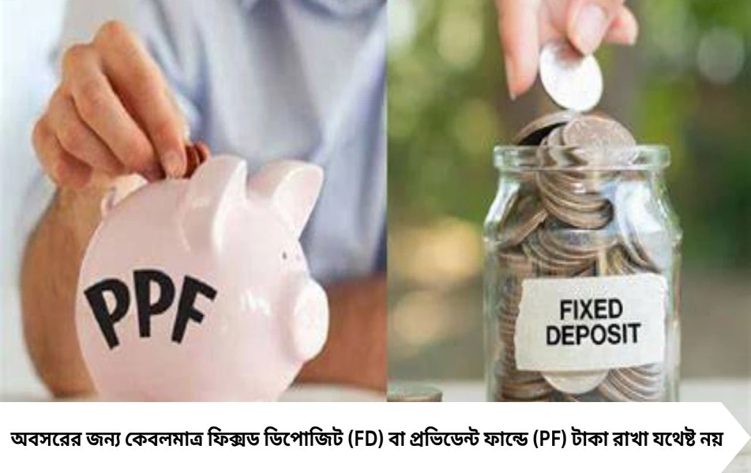 Retirement Planning: শুধু FD বা PF-এ নির্ভরশীল? অবসরে পড়তে পারেন আর্থিক সঙ্কটে