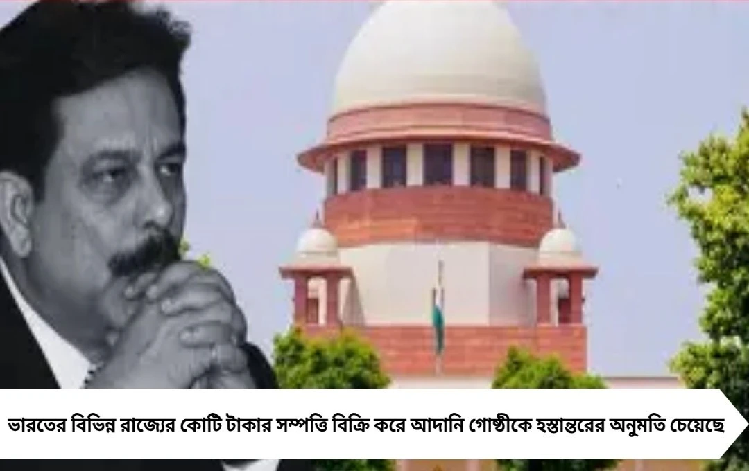 সাহারা সম্পত্তি বিক্রি: আদানি কিনবেন কোটি টাকার সম্পত্তি, সুপ্রিম কোর্টে শুনানি