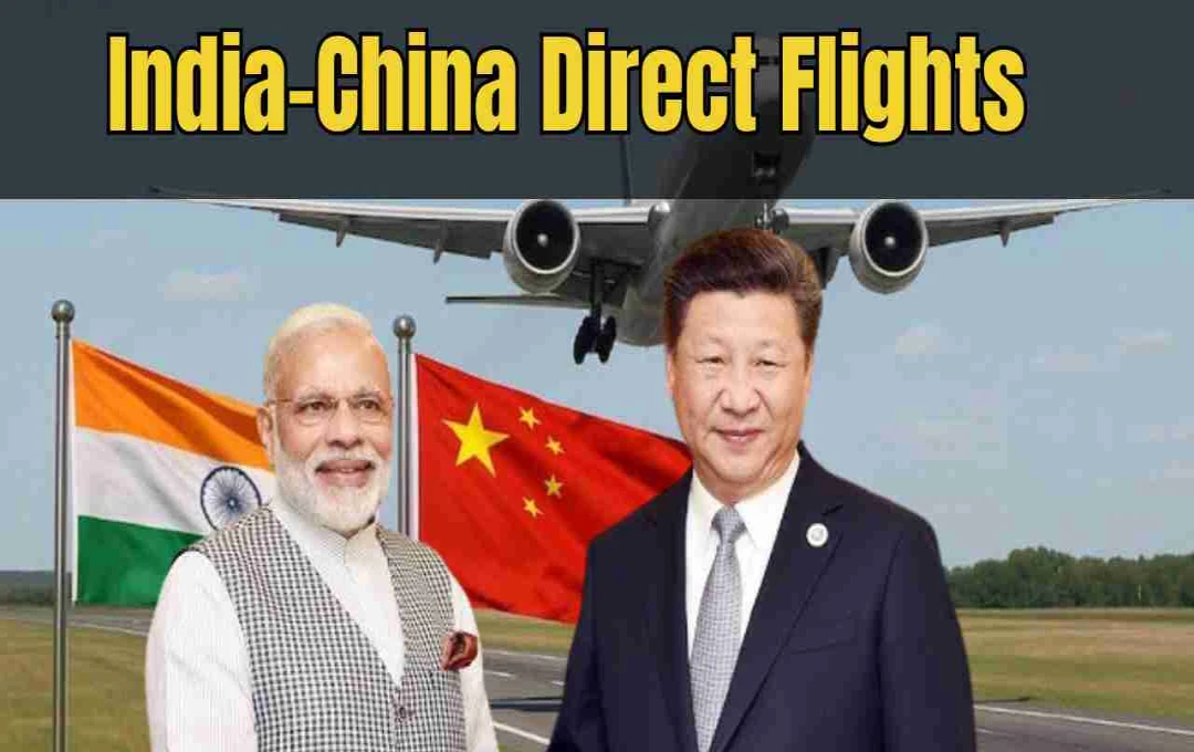 भारत–चीन के बीच सीधी फ्लाइट सेवाएं अक्टूबर 2025 से शुरू, अब व्यापार और यात्रा होगी आसान