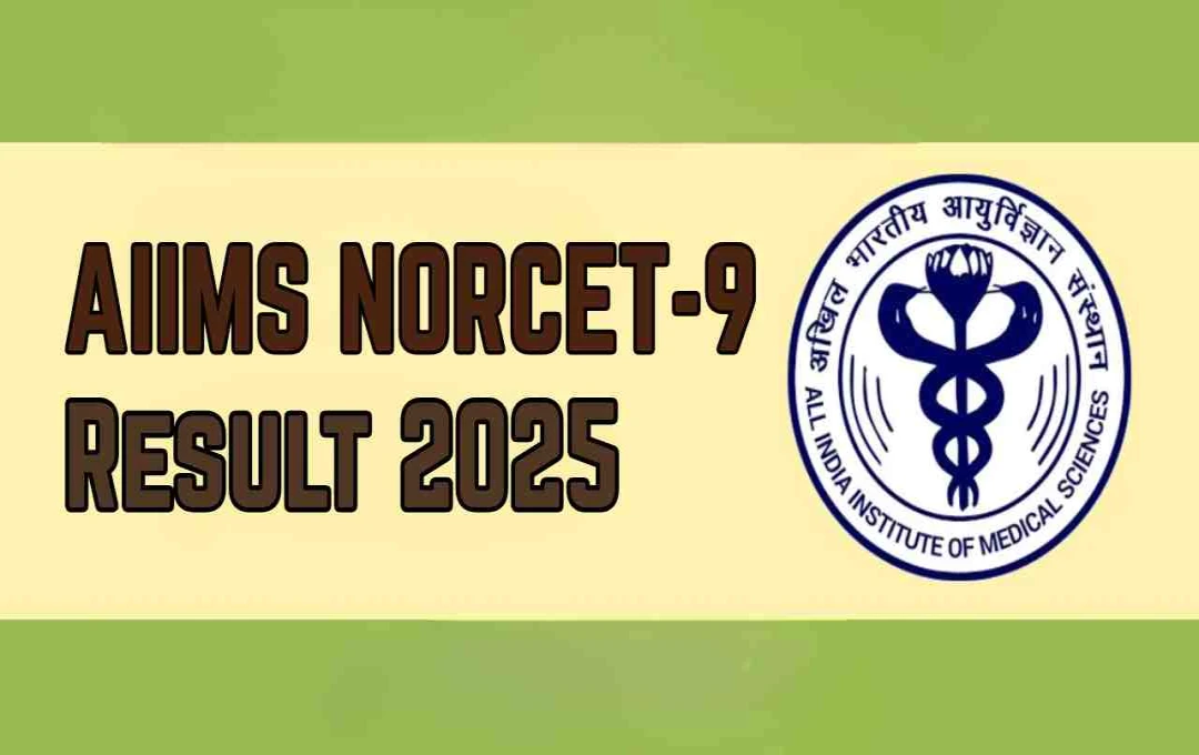 AIIMS NORCET-9 Main Exam 2025 Results Declared: 13,996 Candidates Qualify, Choice Filling Begins October 13