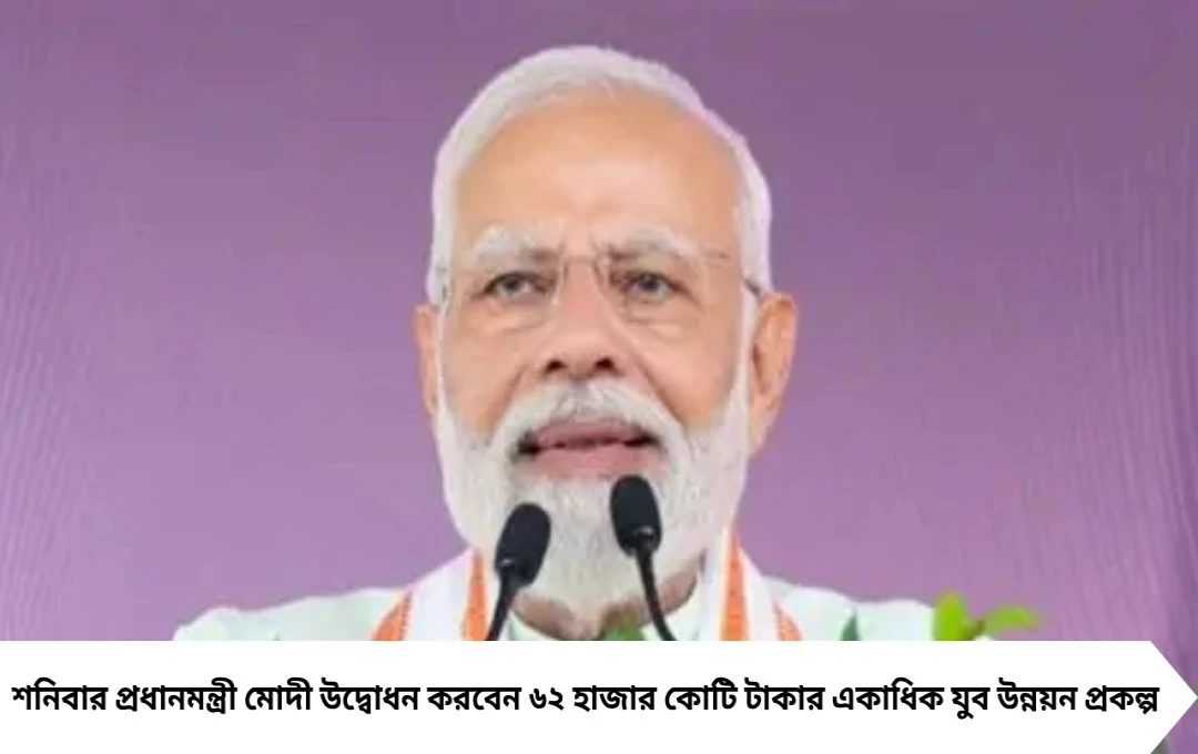 যুব উন্নয়নে নজর, শনিবার ৬২ হাজার কোটি টাকার প্রকল্প উদ্বোধন করবেন মোদী