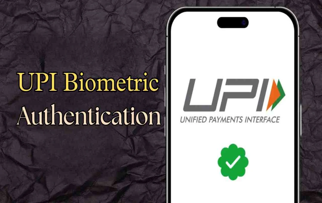 UPI में बड़ा बदलाव: अब फिंगरप्रिंट और फेस आईडी से कर सकेंगे पेमेंट