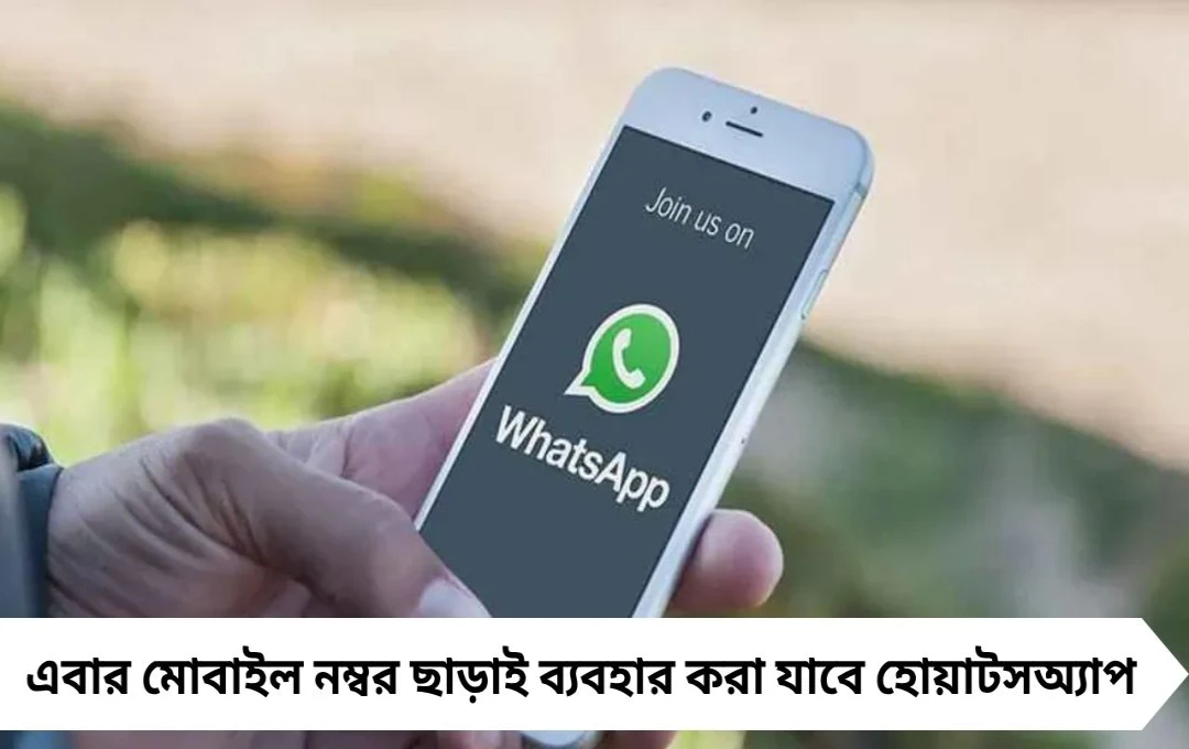 এবার মোবাইল নম্বর ছাড়াই ব্যবহার করা যাবে হোয়াটসঅ্যাপ! কী জানাল সংস্থা?