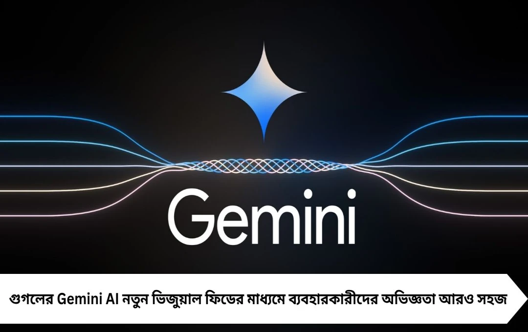 Google Gemini AI: নতুন ভিজুয়াল ফিডের সঙ্গে আগেই জানাবে উত্তর, চাপে গুগল