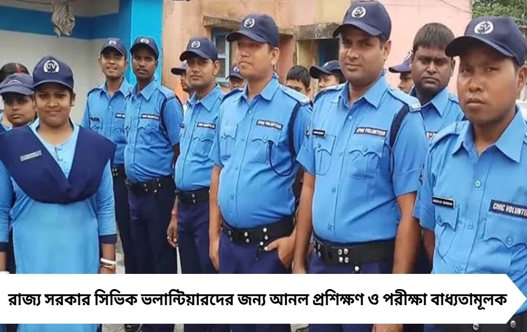 এ বার প্রশিক্ষণ ও পরীক্ষা বাধ্যতামূলক সিভিক ভলান্টিয়ারদের জন্য: নতুন নির্দেশ রাজ্যের
