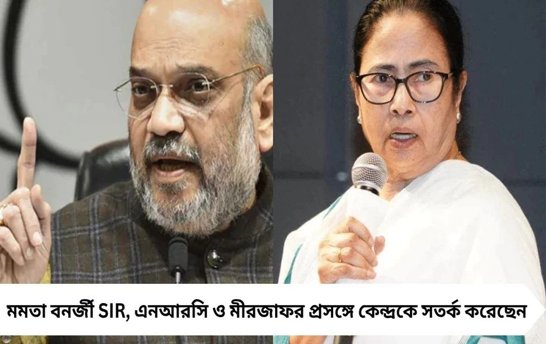 মমতা বনর্জী‘সামনে SIR, পিছনে মীরজাফর—অমিত শাহ সতর্ক’