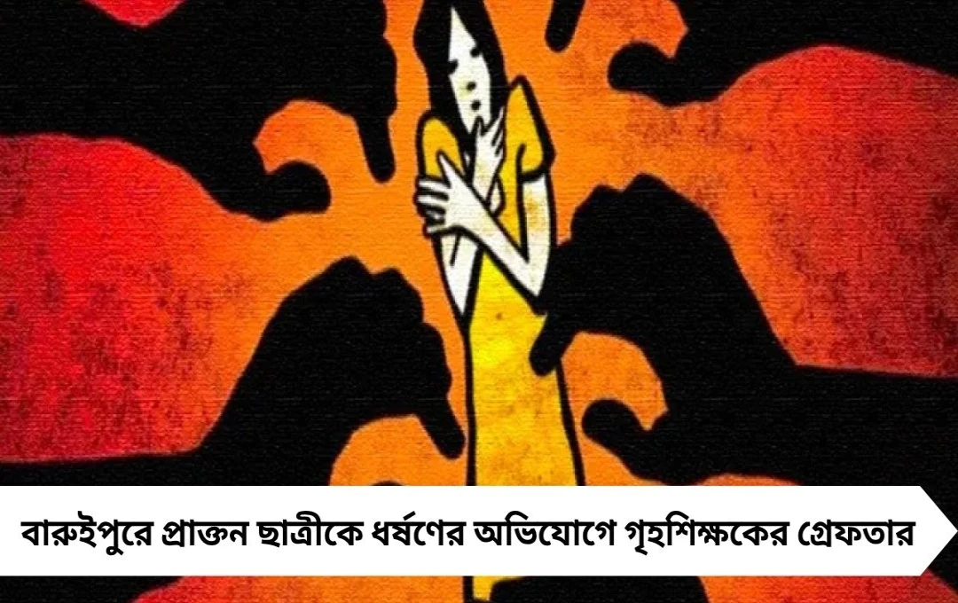 বারুইপুরে প্রাক্তন ছাত্রীকে ধর্ষণের অভিযোগে গৃহশিক্ষক গ্রেফতার
