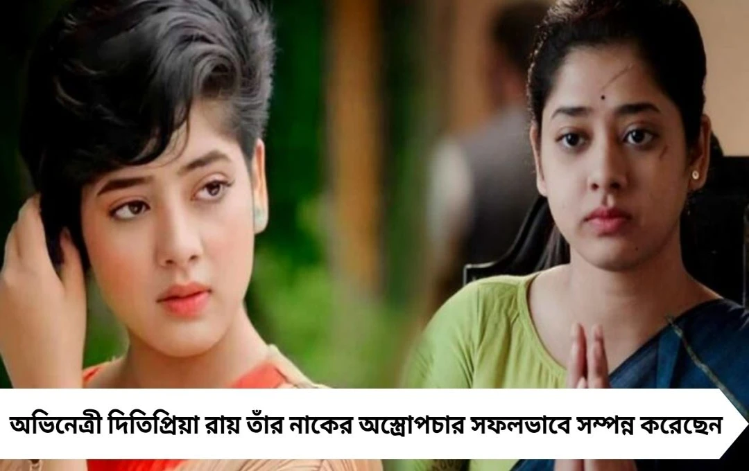 দিতিপ্রিয়ার নাকের সফল অস্ত্রোপচার, হাসপাতালের বিছানায় জানালেন সুখবর