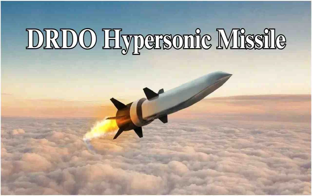 भारत की हाइपरसोनिक ध्वनि मिसाइल: DRDO की नई रक्षा तकनीक से बढ़ेगी रणनीतिक ताकत