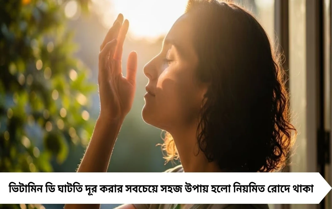ওষুধ নয়, রোদই ওষুধ! প্রতিদিন কতক্ষণ রোদে থাকলে মিলবে ভিটামিন ডি