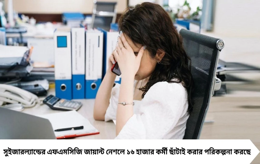 নেশলে ১৬ হাজার কর্মী ছাঁটাইয়ের ঝুঁকিতে, নতুন সিইও দায়িত্ব নিলেই পদক্ষেপ