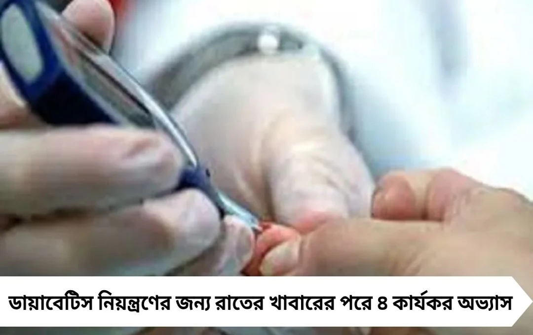রাতের খাবারের পরে চার ব্রহ্মাস্ত্রে নিয়ন্ত্রণে ব্লাড সুগার
