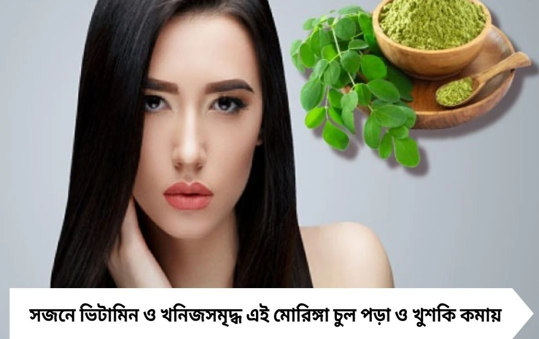 সজনে (মোরিঙ্গা) খেলে চুলের যত্ন ও স্বাস্থ্যের উপকার