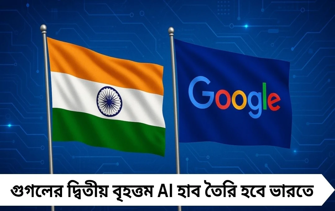ভারতে গুগলের দ্বিতীয় বৃহত্তম AI হাব, বিনিয়োগ ১.৩১ লক্ষ কোটি টাকা
