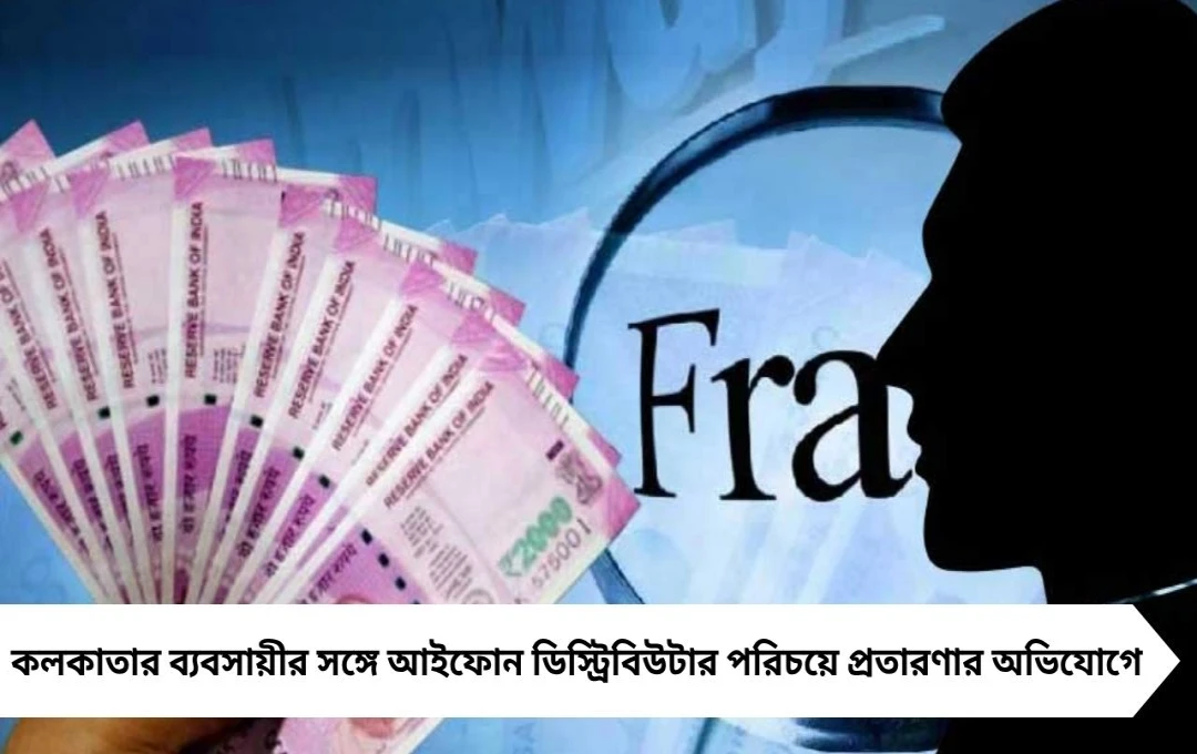 কলকাতার ব্যবসায়ীর সঙ্গে আইফোন ছদ্মবেশে ৭.৭৪ লক্ষ টাকার প্রতারণা
