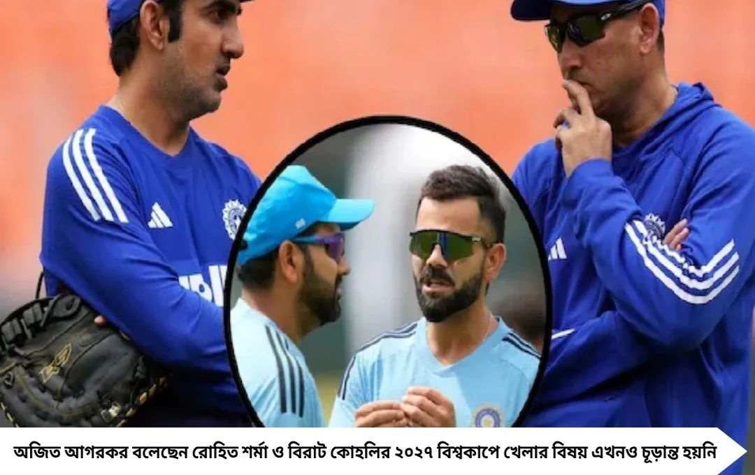 আগরকরের মোক্ষম মন্তব্য: বিরাট-রোহিত ২০২৭ বিশ্বকাপে খেলবেন কিনা অনিশ্চিত