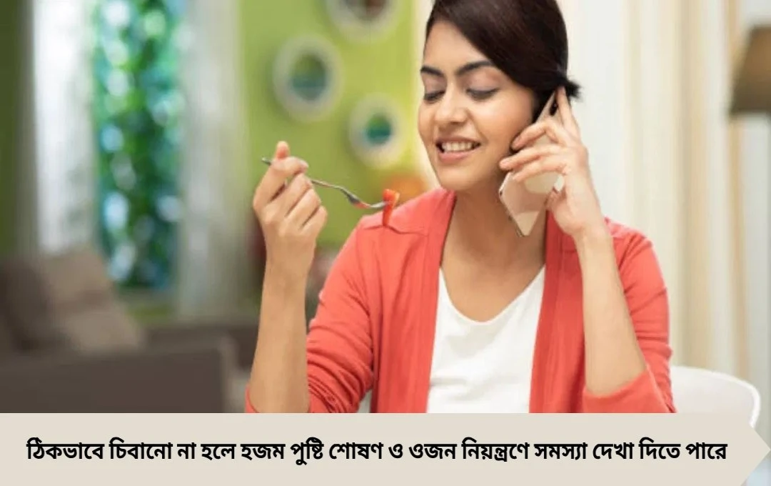 সঠিকভাবে খাবার চিবানো: হজম, পুষ্টি ও ওজন নিয়ন্ত্রণের জন্য জরুরি