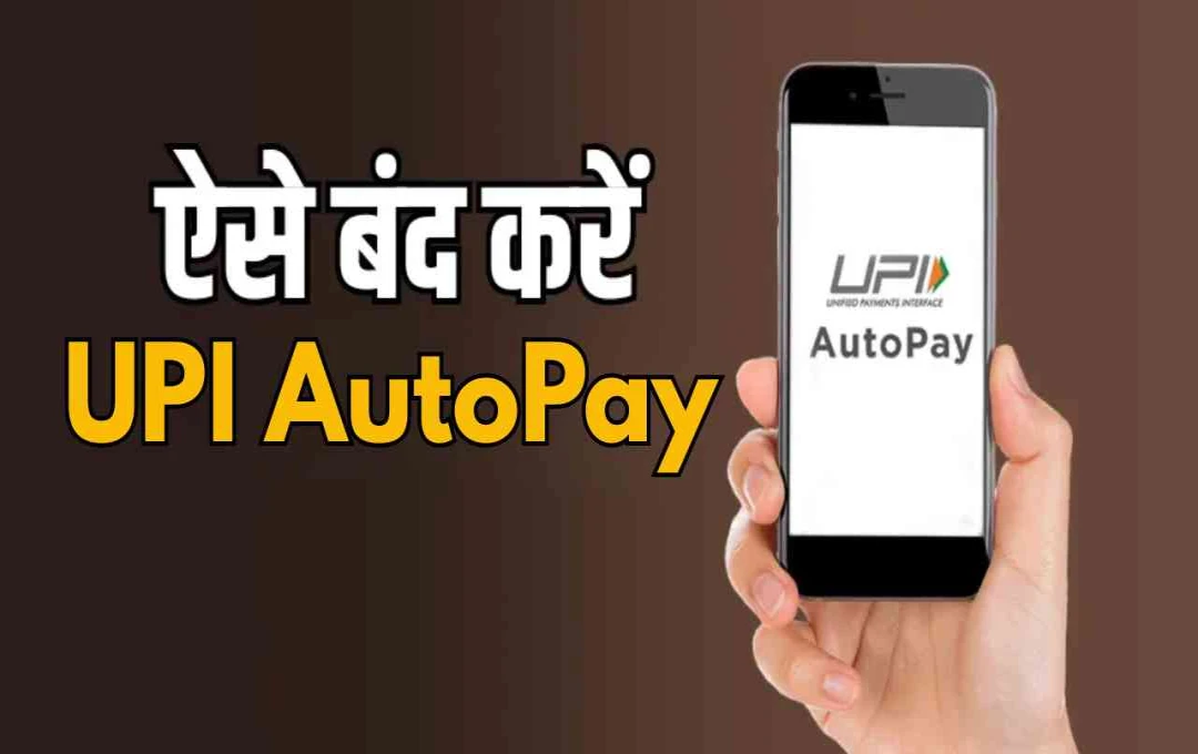 UPI AutoPay कैसे बंद करें: Paytm, PhonePe और GPay में स्टेप-बाय-स्टेप गाइड