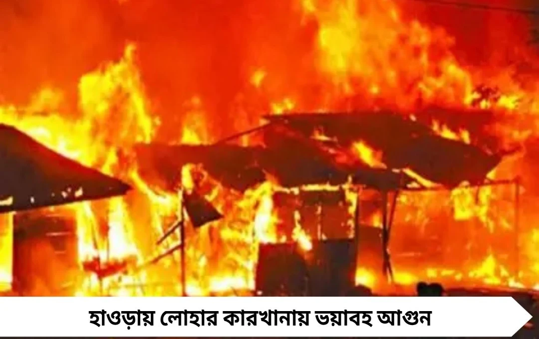 হাওড়ায় লোহার কারখানায় ভয়াবহ আগুন, সিলিন্ডার বিস্ফোরণে আতঙ্ক