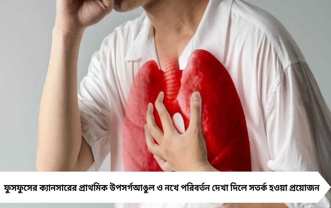 ফুসফুসের ক্যানসার: আঙুলের নখই জানিয়ে দেয় প্রাথমিক উপসর্গ