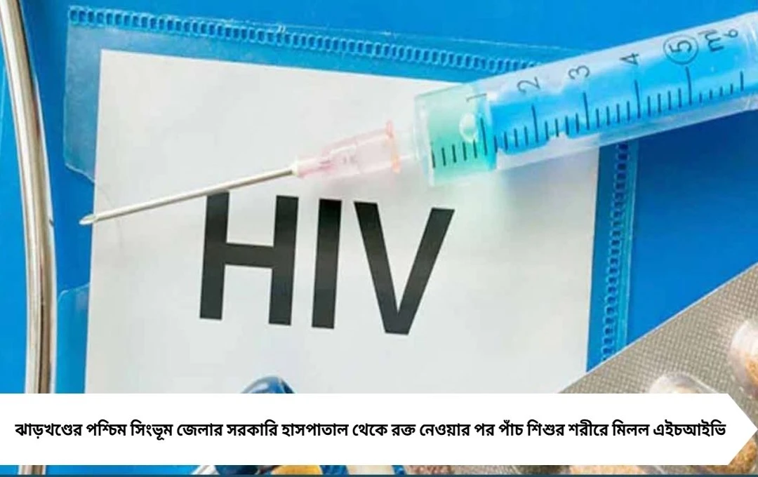 সরকারি হাসপাতালের রক্তে বিপর্যয়! HIV আক্রান্ত ৫ শিশু, চাঞ্চল্য ঝাড়খণ্ডে