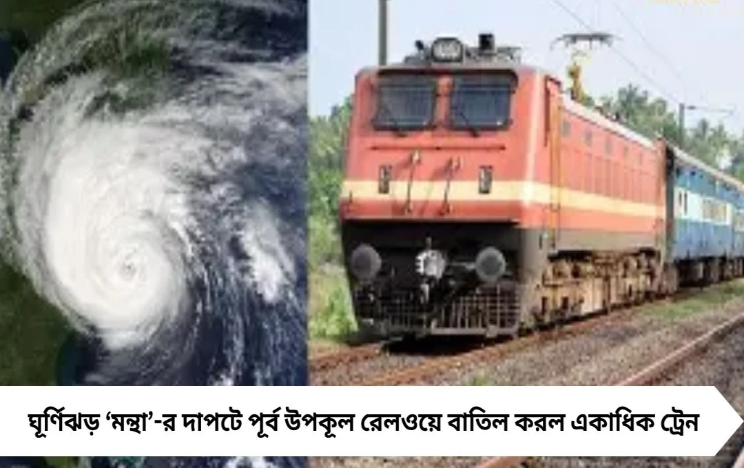 ঘূর্ণিঝড় ‘মন্থা’র দাপটে বাতিল একাধিক ট্রেন, সতর্কতায় রেল, ১১০ কিমি বেগে তাণ্ডবের আশঙ্কা