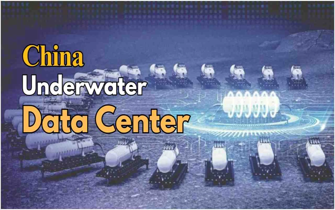 চীনের যুগান্তকারী পদক্ষেপ: বিশ্বের প্রথম আন্ডারওয়াটার ডেটা সেন্টার, শক্তি সাশ্রয়ে এক নতুন দিগন্ত