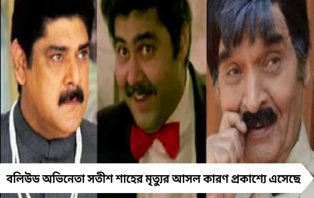 সতীশ শাহের মৃত্যুর আসল কারণ ফাঁস, কিডনি নয় হৃদরোগেই প্রয়াত অভিনেতা