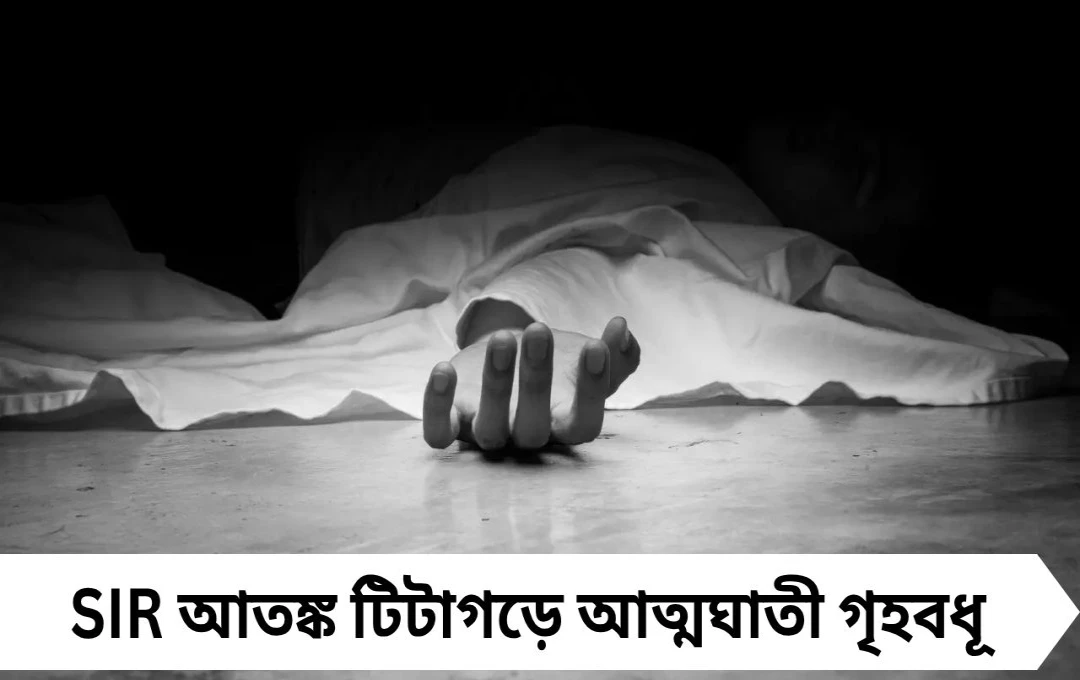 SIR আতঙ্কে মৃত্যু? টিটাগড়ে আত্মঘাতী গৃহবধূ, চাঞ্চল্য এলাকায়