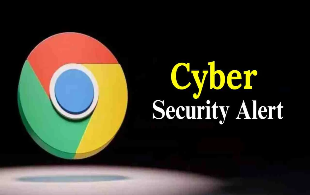 Google Chrome को लेकर सरकार का अलर्ट, यूजर्स से तुरंत ब्राउज़र अपडेट करने की अपील