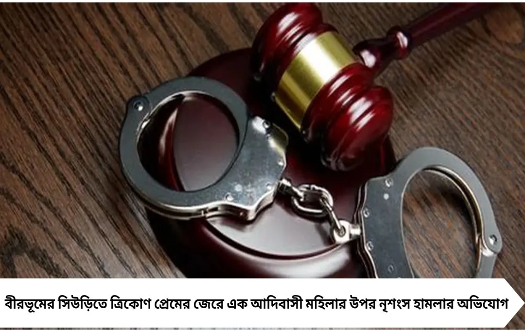  সিউড়িতে ত্রিকোণ প্রেমের জেরে আদিবাসী মহিলার উপর প্রাণঘাতী হামলা, গ্রেপ্তার ২