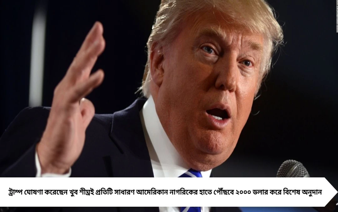 Donald Trump ঘোষণা করলেন: প্রত্যেক আমেরিকান পাবেন ২০০০ ডলার!