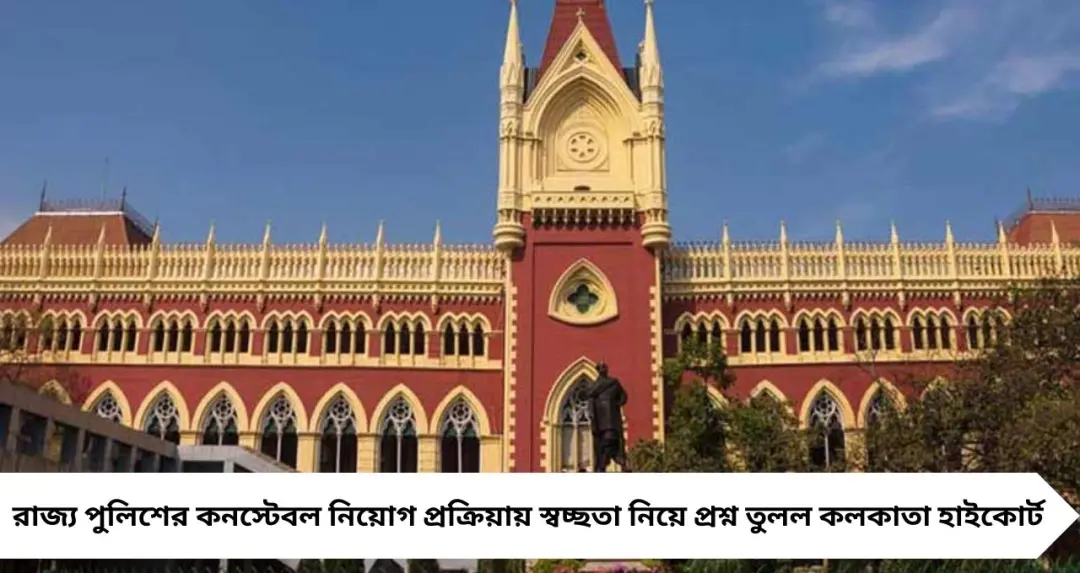 কনস্টেবল নিয়োগে দুর্নীতি অভিযোগে কড়া হাইকোর্ট, নম্বর-সহ পূর্ণাঙ্গ তালিকা প্রকাশের নির্দেশ
