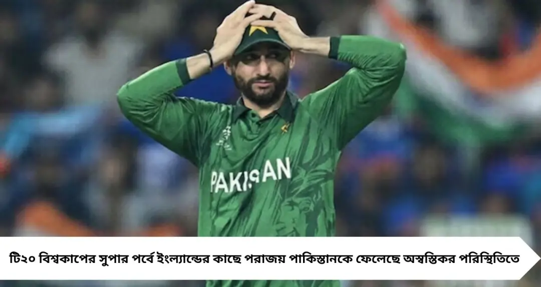 ইংল্যান্ডে হেরে চাপে পাকিস্তান! শেষ ম্যাচ জিতলেও ‘তিন অঙ্কের’ সমীকরণে সেমির স্বপ্ন
