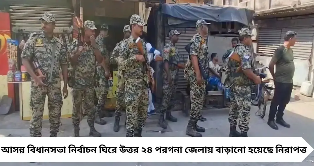 বিধানসভা ভোটের আগে উত্তর ২৪ পরগনায় কড়া নিরাপত্তা বলয়, জেলাজুড়ে কেন্দ্রীয় বাহিনীর রুট মার্চ শুরু

