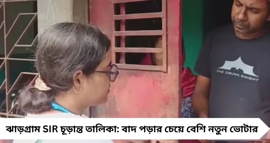 ঝাড়গ্রামে উলটপুরাণ! বাদ পড়ার চেয়ে কয়েক গুণ বেশি নতুন ভোটার, SIR চূড়ান্ত তালিকায় বড় চমক
