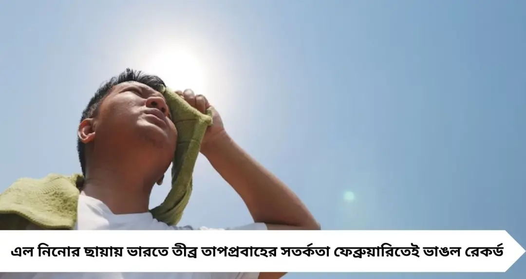 Heat Alert 2026: ফেব্রুয়ারিতেই তাপমাত্রার বিস্ফোরণ! ‘এল নিনো’-র ছায়ায় আগাম তাপপ্রবাহে কাঁপবে ভারত
