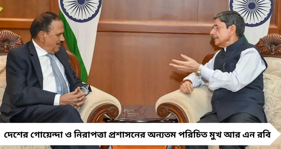 অজিত ডোভালের ঘনিষ্ঠ সহযোগী! প্রাক্তন গোয়েন্দা কর্তা আর এন রবি এবার বাংলার নতুন রাজ্যপাল
