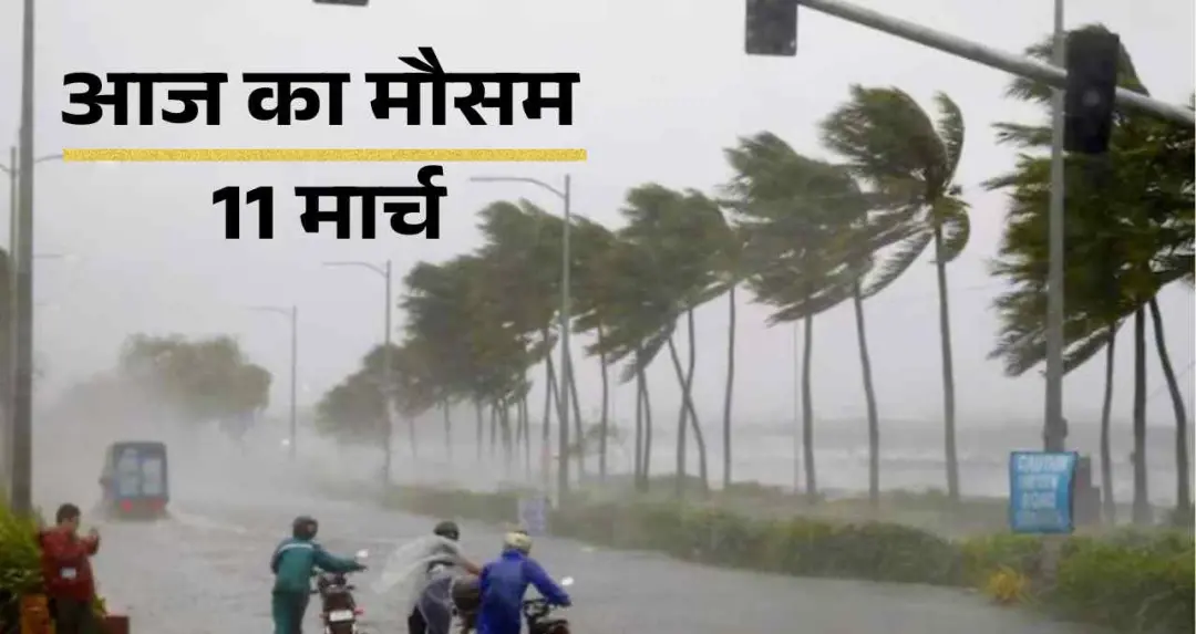 आज का मौसम 11 मार्च: 14 राज्यों में बारिश-आंधी का अलर्ट, दिल्ली में बादलों की दस्तक, देखें आज का मौसम