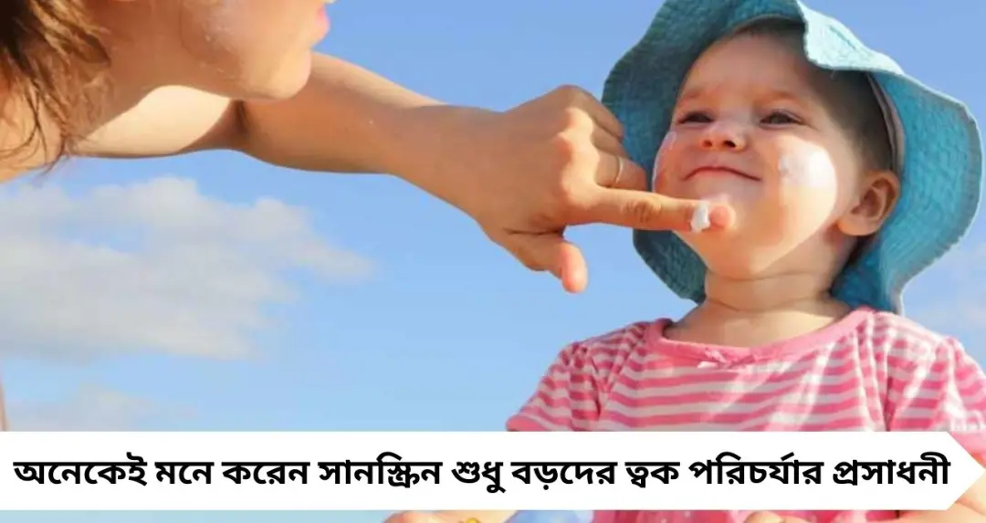 শিশুকে কবে থেকে সানস্ক্রিন মাখাবেন? অভিভাবকদের জন্য জরুরি গাইডলাইন ও সতর্কতা
